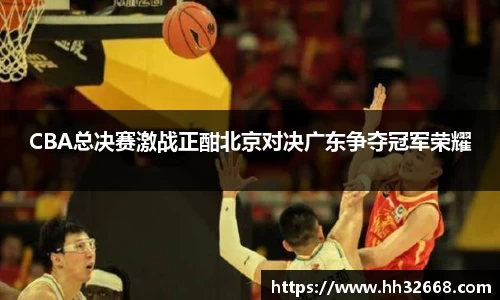 CBA总决赛激战正酣北京对决广东争夺冠军荣耀