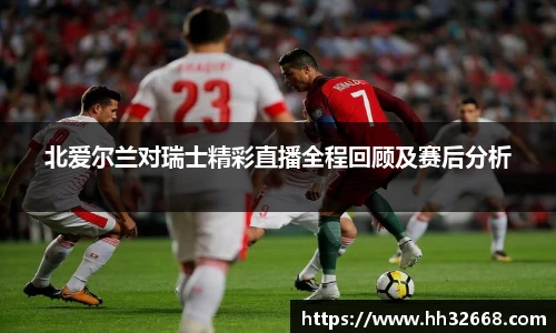 北爱尔兰对瑞士精彩直播全程回顾及赛后分析
