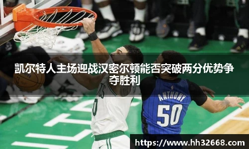 凯尔特人主场迎战汉密尔顿能否突破两分优势争夺胜利