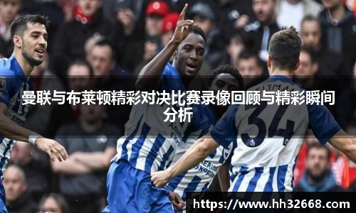 曼联与布莱顿精彩对决比赛录像回顾与精彩瞬间分析