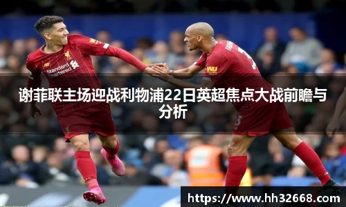 谢菲联主场迎战利物浦22日英超焦点大战前瞻与分析