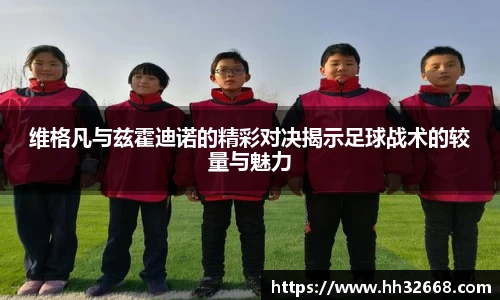 维格凡与兹霍迪诺的精彩对决揭示足球战术的较量与魅力